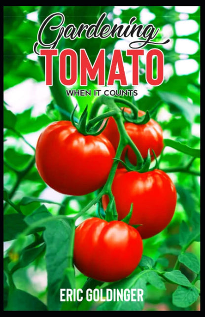 GARDENING TOMATO WHEN IT COUNTS: Essential Steps For Growing Indoor, Outdoor & Upside Down Tomato Garden Successfully!